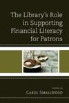 The Library's Role in Supporting Financial Literacy for Patrons by Jennifer Joe, Contributor and Carol Smallwood, Editor