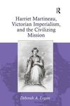 Harriet Martineau, Victorian Imperialism, and the Civilizing Mission by Deborah A. Logan