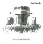 What Was I Thinkin'? by Deadnecks